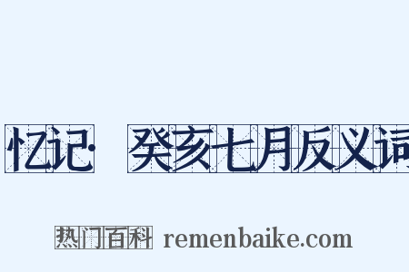 忆记·癸亥七月反义词是什么意思的图片
